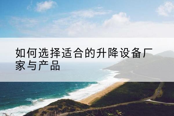 绥棱电动升降平台厂家-如何选择适合的升降设备厂家与产品