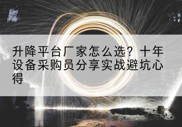 绥棱升降平台厂家-怎么选？十年设备采购员分享实战避坑心得