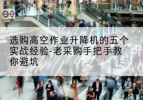 绥棱高空作业升降机厂家-选购高空作业升降机的五个实战经验-老采购手把手教你避坑
