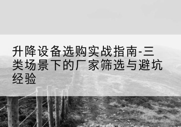 绥棱移动式升降机厂家推荐-升降设备选购实战指南-三类场景下的厂家筛选与避坑经验