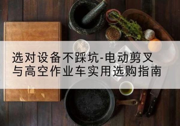 绥棱电动剪叉升降平台怎么选-选对设备不踩坑-电动剪叉与高空作业车实用选购指南