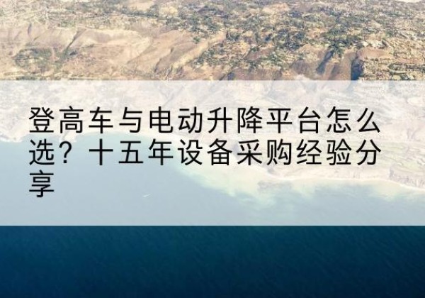 绥棱登高车厂家厂家-登高车与电动升降平台怎么选？十五年设备采购经验分享
