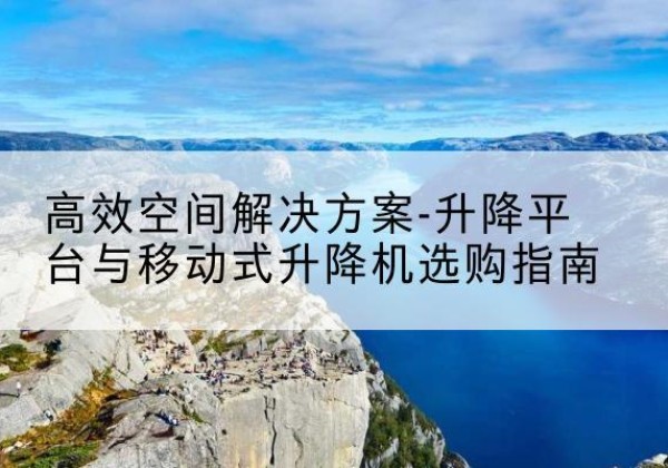 绥棱升降平台厂家-*空间解决方案-升降平台与移动式升降机选购指南