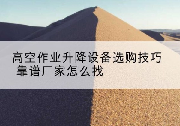 绥棱电动升降平台厂家推荐-高空作业升降设备选购技巧 靠谱厂家怎么找