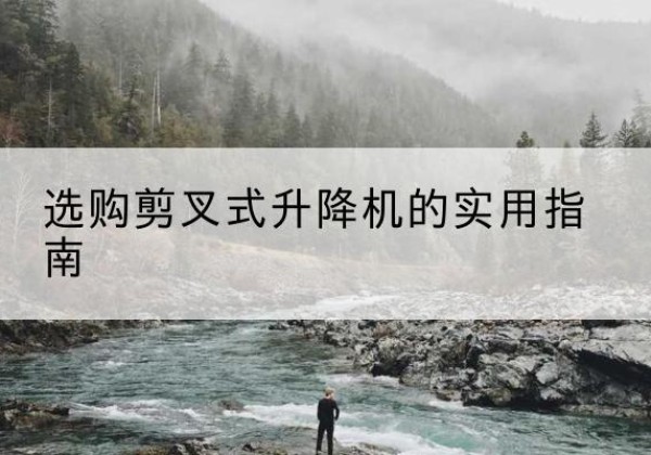 绥棱剪叉式升降机怎么选-选购剪叉式升降机的实用指南